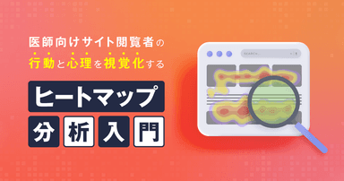 医師向けサイト閲覧時の行動と心理を視覚化する、ヒートマップ分析入門