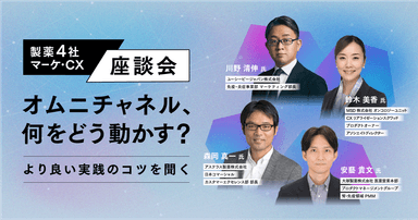 オムニチャネル、何をどう動かす?より良い実践のコツを聞く|製薬4社マーケ・CX座談会