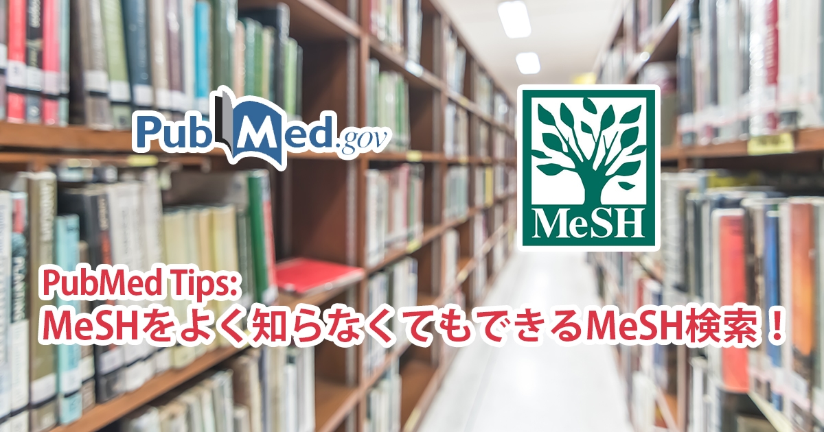 PubMed Tips: MeSHをよく知らなくてもできるMeSH検索!