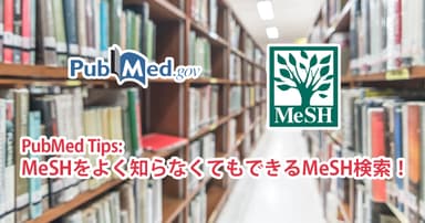 PubMed Tips: MeSHをよく知らなくてもできるMeSH検索!
