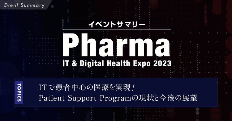イベントサマリー/ITで患者中心の医療を実現するには?Patient Support Programの現状と今後の展望