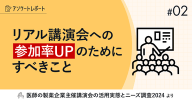 #2 リアル講演会への参加率UPのためにすべきこと|講演会の医師の活用調査2024レポート