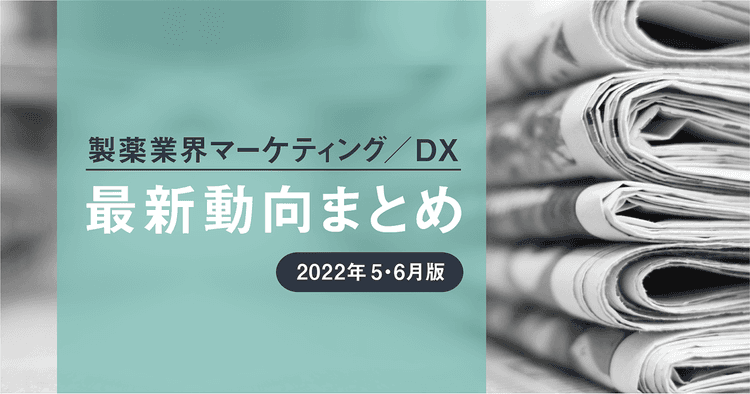 製薬業界マーケティング/DX最新動向まとめ【2022年5・6月版】
