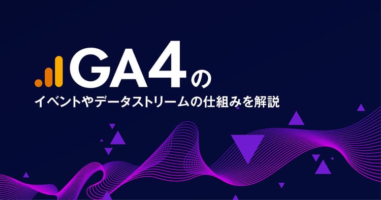 Googleアナリティクス4(GA4)のイベントやデータストリームの仕組みを解説