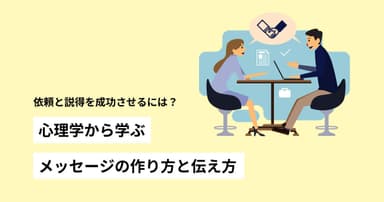 依頼と説得を成功させるには?心理学から学ぶメッセージの作り方と伝え方