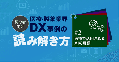 【初心者向け】医療・製薬業界DX事例の読み解き方#2:医療で活用されるAIの種類