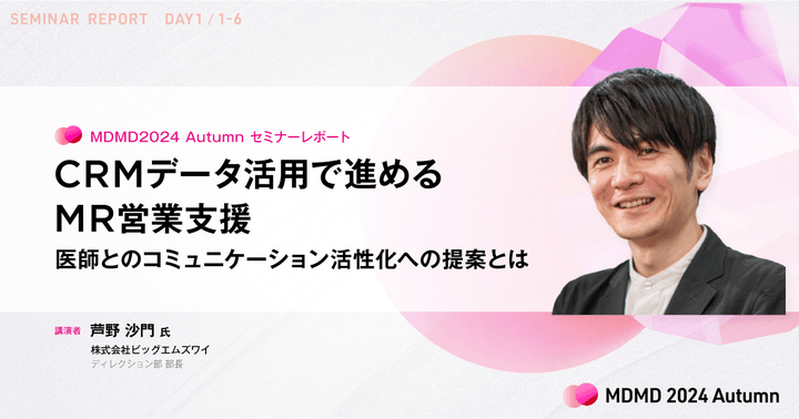 CRMデータ活用で進めるMR営業支援。医師とのコミュニケーション活性化への提案とは/MDMD2024Autumnレポート