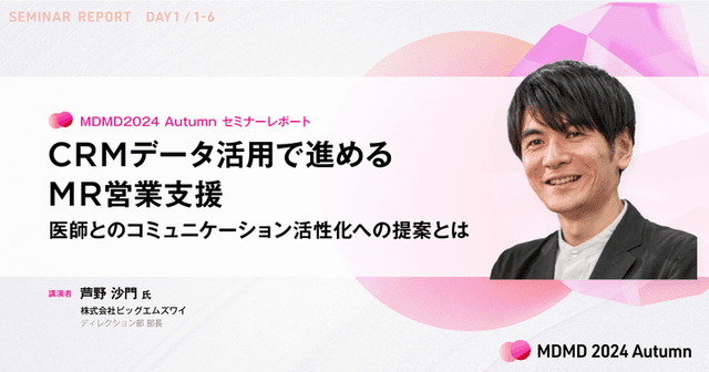CRMデータ活用で進めるMR営業支援。医師とのコミュニケーション活性化への提案とは/MDMD2024Autumnレポート