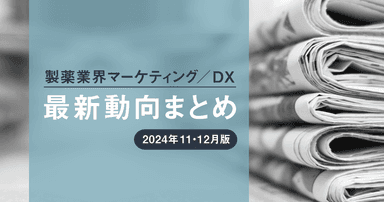 製薬業界マーケティング/DX最新動向まとめ 2024年11・12月版