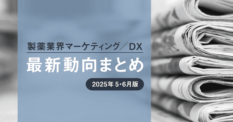 製薬業界マーケティング/DX最新動向まとめ 2025年5・6月版