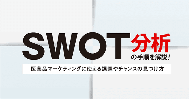 SWOT分析の手順を解説!医薬品マーケティングに使える課題やチャンスの見つけ方