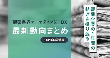 製薬業界マーケティング/DX最新動向まとめ 2023年総括版 〜製薬企業の1年間の動きを振り返る〜