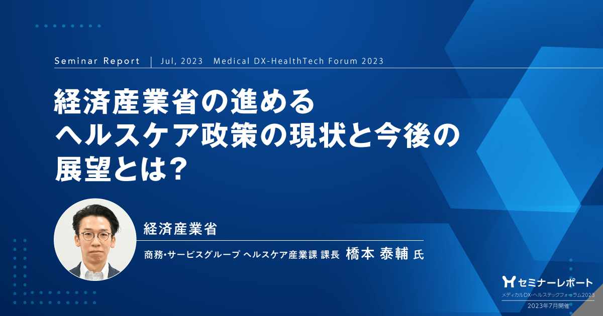 経済産業省の進めるヘルスケア政策の現状と今後の展望とは?/メディカルDX・ヘルステックフォーラム2023