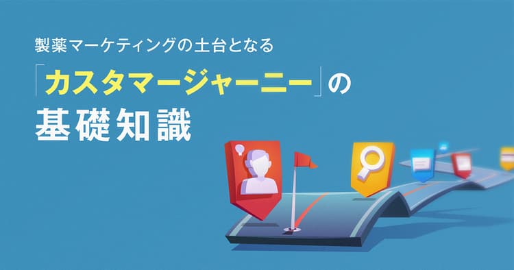 製薬マーケティングの土台となる「カスタマージャーニー」の基礎知識