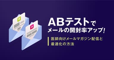 ABテストでメールの開封率アップ!医師向けメールマガジン配信と最適化の方法