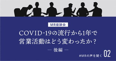 【MRの声を聞く 2】COVID-19の流行から1年で営業活動はどう変わったか?MR座談会(後編)