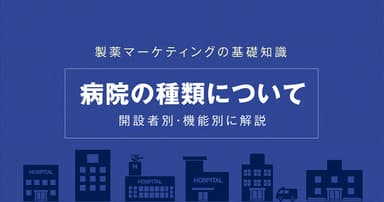 製薬マーケティングの基礎知識|病院の種類について開設者別・機能別に解説