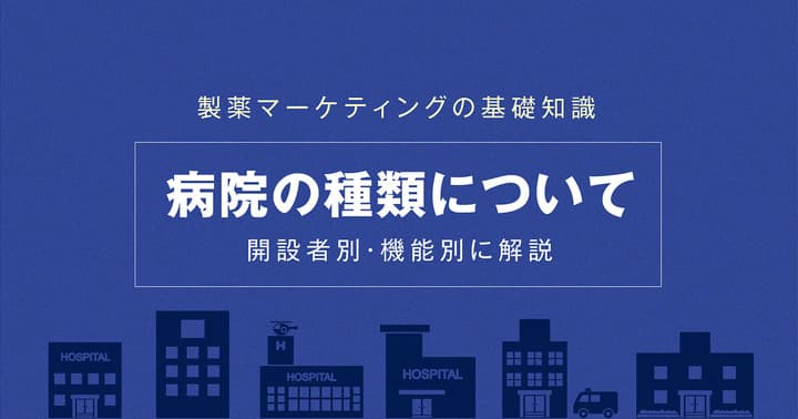 製薬マーケティングの基礎知識|病院の種類について開設者別・機能別に解説