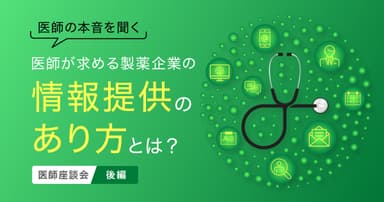 【医師の本音を聞く2】医師が求める製薬企業の情報提供のあり方とは?医師座談会(後編)