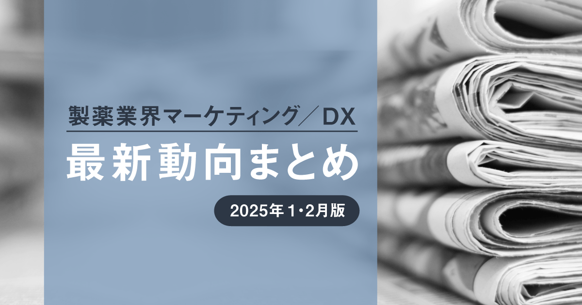 製薬業界マーケティング/DX最新動向まとめ 2025年1・2月版