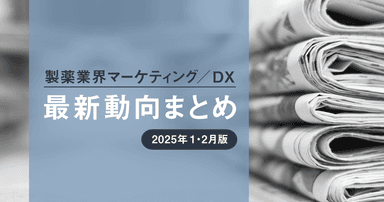 製薬業界マーケティング/DX最新動向まとめ 2025年1・2月版