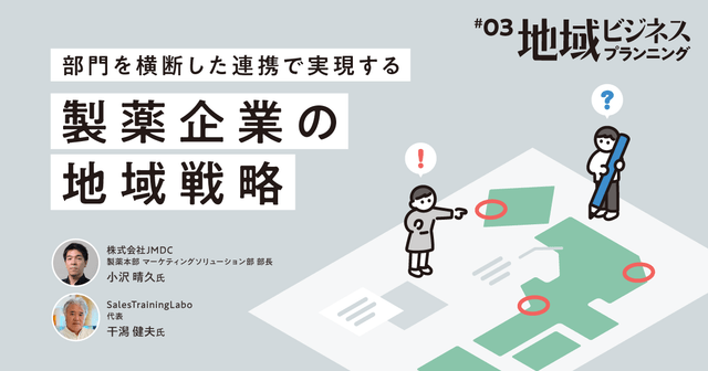 #3 部門を横断した連携で実現する、製薬企業の地域戦略|地域ビジネスプランニング