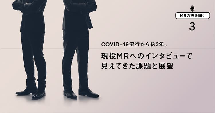 【MRの声を聞く3】COVID-19流行から約3年。現役MRへのインタビューで見えてきた課題と展望