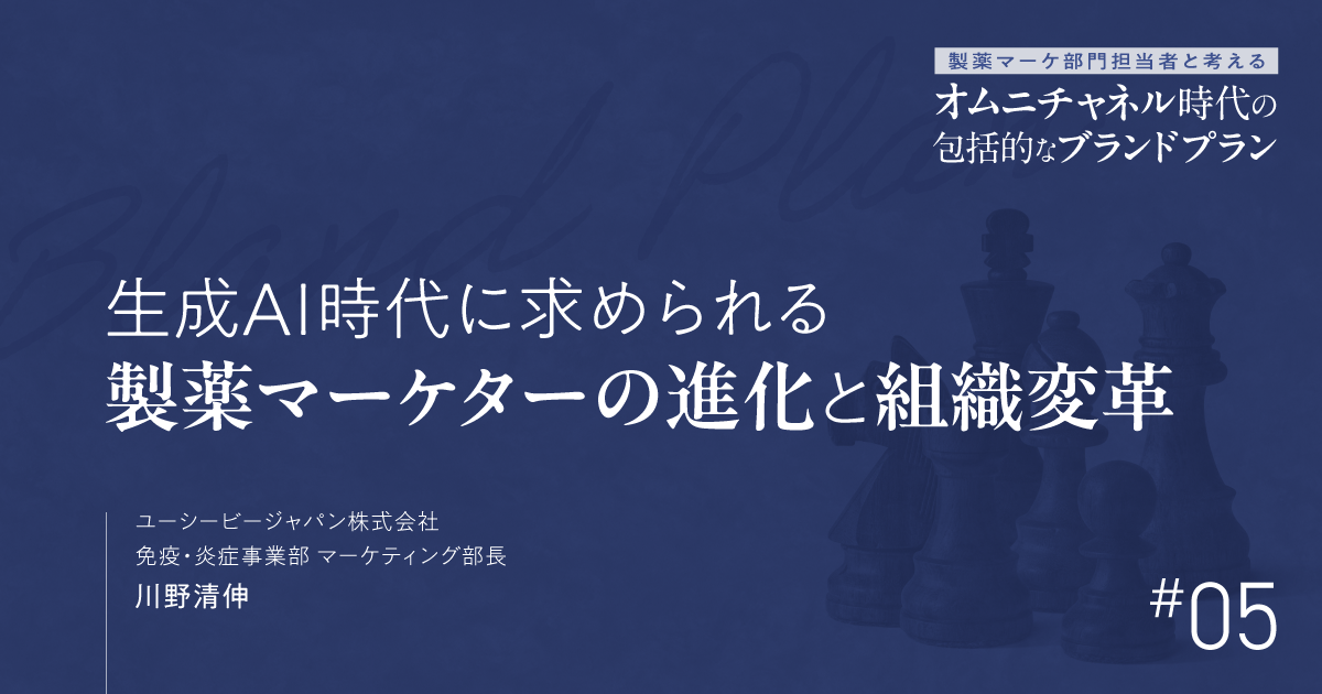 第5回 生成AI時代に求められる製薬マーケターの進化と組織変革|製薬マーケ部門担当者と考えるオムニチャネル時代の包括的なブランドプラン