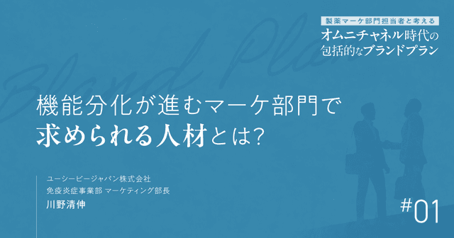 #1 機能分化が進むマーケ部門で求められる人材とは?|製薬マーケ部門担当者と考えるオムニチャネル時代の包括的なブランドプラン