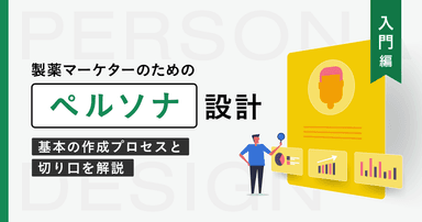 製薬マーケターのためのペルソナ設計【入門編】基本の作成プロセスと切り口を解説