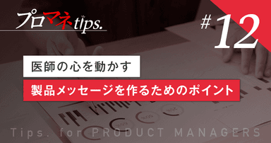 【プロマネTips.12】医師の心を動かす製品メッセージを作るためのポイント