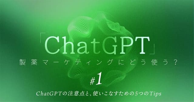 「ChatGPT」製薬マーケティングにどう使う?|#1 ChatGPTの注意点と、使いこなすための5つのTips