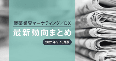 製薬業界マーケティング/DX最新動向まとめ【2021年9・10月版】