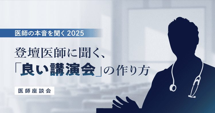 登壇医師に聞く、「良い講演会」の作り方|医師の本音を聞く2025