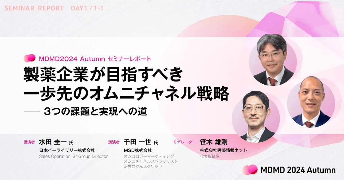 製薬企業が目指すべき一歩先のオムニチャネル戦略-3つの課題と実現への道|MDMD2024Autumnレポート
