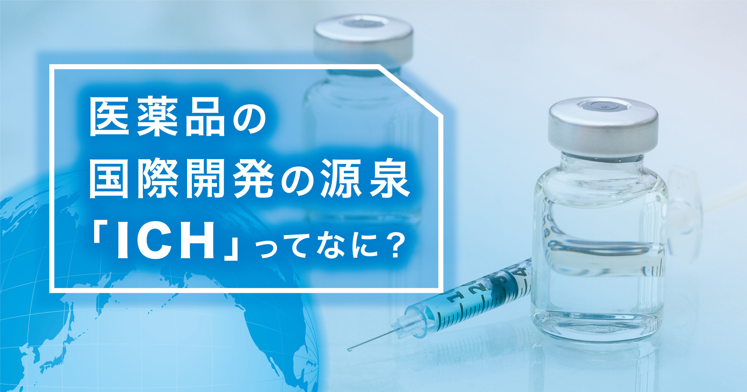 医薬品の国際開発の源泉「ICH」ってなに?