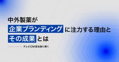 中外製薬が企業ブランディングに注力する理由とその成果とは ―テレビCM担当者に聞く