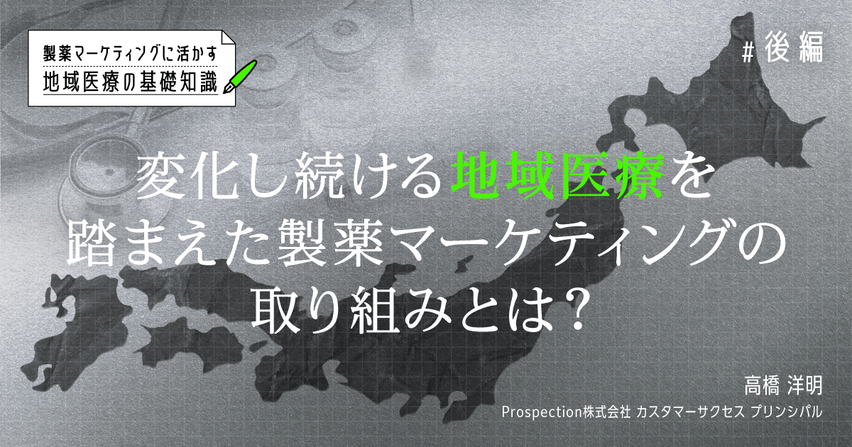 製薬マーケティングに活かす地域医療の基礎知識【後編】変化し続ける地域医療を踏まえた製薬マーケティングの取り組みとは?