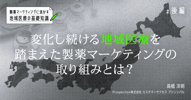 製薬マーケティングに活かす地域医療の基礎知識【後編】変化し続ける地域医療を踏まえた製薬マーケティングの取り組みとは?
