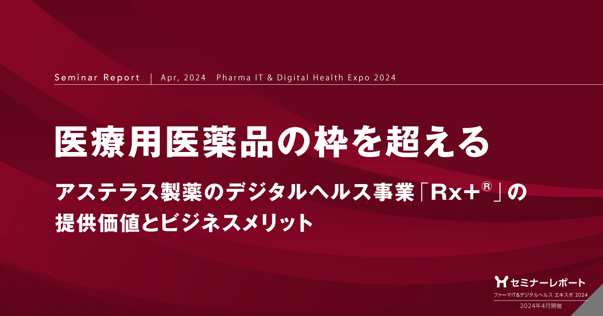 医療用医薬品の枠を超える -アステラス製薬のデジタルヘルス事業「Rx+®」の提供価値とビジネスメリット-/ファーマIT&デジタルヘルス エキスポ2024