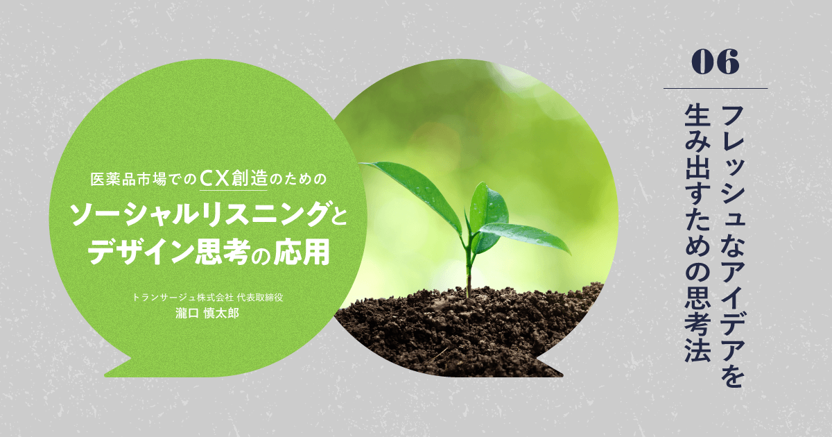 #6 フレッシュなアイデアを生み出す思考法|医薬品市場でのCX創造のためのソーシャル・リスニングとデザイン思考の応用