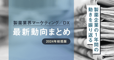 製薬業界マーケティング/DX最新動向まとめ 2024年総括版 〜製薬企業の1年間の動きを振り返る〜