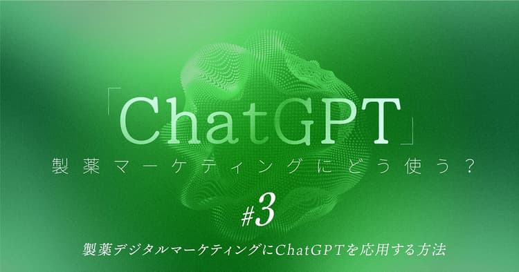 「ChatGPT」製薬マーケティングにどう使う?| #3 製薬デジタルマーケティングにChatGPTを応用する方法