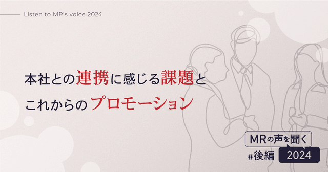 【MR の声を聞く 2024(後編)】本社との連携に感じる課題とこれからのプロモーション
