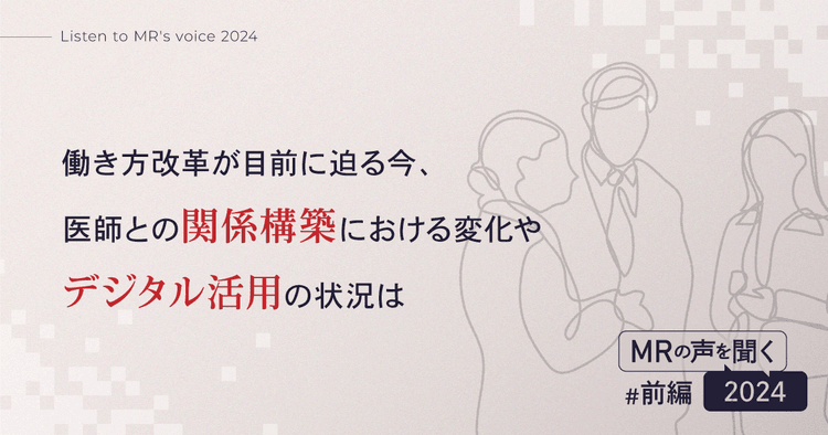 【MRの声を聞く2024(前編)】働き方改革が目前に迫る今、医師との関係構築における変化やデジタル活用の状況は
