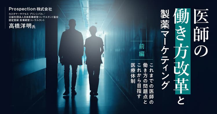 医師の働き方改革と製薬マーケティング 前編|これまでの医師の働き方の問題点と、これから目指す医療体制