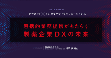 ケアネット×インタラクティブソリューションズ 包括的業務提携がもたらす製薬企業DXの未来