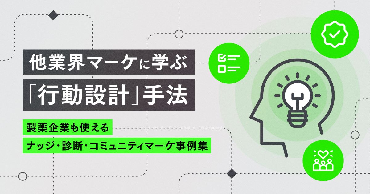 他業界マーケに学ぶ「行動設計」手法-製薬企業も使えるナッジ・診断・コミュニティマーケ事例集